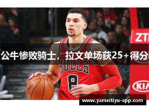 公牛惨败骑士，拉文单场获25+得分