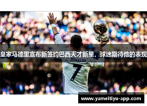 皇家马德里宣布新签约巴西天才新星，球迷期待他的表现