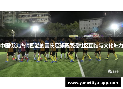中国街头热情四溢的喜庆足球赛展现社区团结与文化魅力