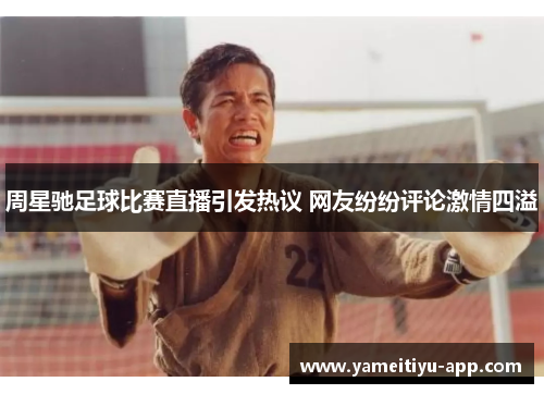 周星驰足球比赛直播引发热议 网友纷纷评论激情四溢