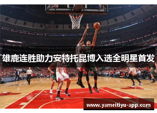 雄鹿连胜助力安特托昆博入选全明星首发
