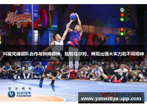科隆凭借团队合作与拼搏精神，险胜乌尔姆，展现出强大实力和不屈精神