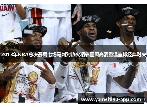 2013年NBA总决赛第七场马刺对热火精彩回顾高清重温篮球经典对决