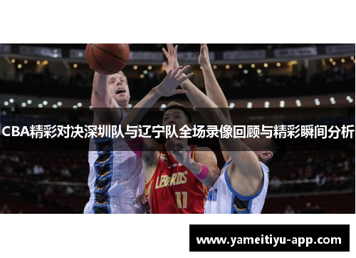 CBA精彩对决深圳队与辽宁队全场录像回顾与精彩瞬间分析