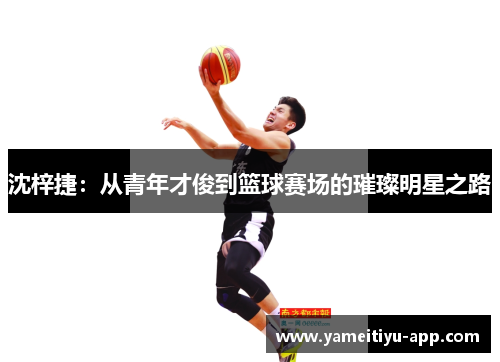 沈梓捷：从青年才俊到篮球赛场的璀璨明星之路