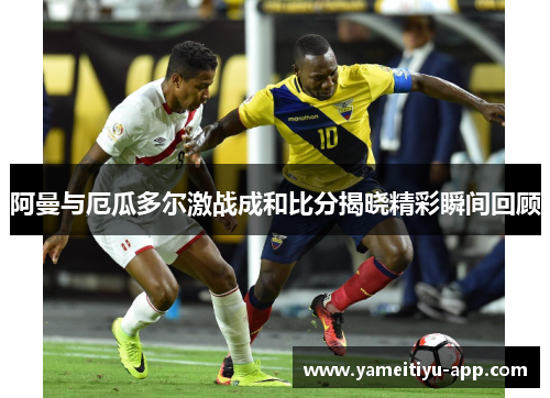 阿曼与厄瓜多尔激战成和比分揭晓精彩瞬间回顾